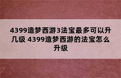 4399造梦西游3法宝最多可以升几级 4399造梦西游的法宝怎么升级